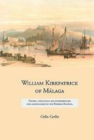 William Kirkpatrick of Malaga: Consul, Negociant and Entrepreneur, and Grandfather of the Empress Eugenie 1845300718 Book Cover