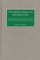 The Irish through British Eyes: Perceptions of Ireland in the Famine Era 0275976343 Book Cover