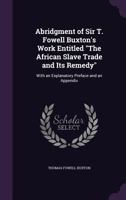 Abridgment of Sir T. Fowell Buxton's Work Entitled the African Slave Trade and Its Remedy: With an Explanatory Preface and an Appendix 1141828618 Book Cover