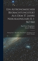 Ein Astronomischer Beobachtungstext Aus Dem 37. Jahre Nebukadnezars II. (-567/66); Sitzung Vom 1. Mai 1915. [von] Paul V. Neugebauer Und Ernst F. Weidner 1016859554 Book Cover