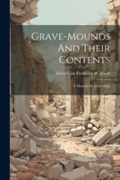 Grave-mounds and Their Contents: A Manual of Archaeology, as Exemplified in the Burials of the Celtic, the Romano-British, and the Anglo-Saxon Periods 1022645056 Book Cover