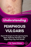 UNDERSTANDING PEMPHIGUS VULGARIS: Expert Strategies for Recognizing Early Signs, Exploring Therapies, and Supporting Long-Term Health B0FRN453J3 Book Cover