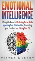 Emotional Intelligence: A Complete Guide to Master Social Skills, Improve Your Relationships, Controlling your Emotions and Raise Your EQ 179814106X Book Cover