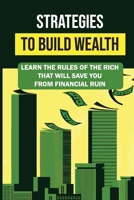 Strategies To Build Wealth: Learn The Rules Of The Rich That Will Save You From Financial Ruin: How To Start A Business When You Have Literally No Money B09CGL7YHJ Book Cover