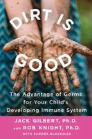 Dirt Is Good: The Advantage of Germs for Your Child's Developing Immune System 1250132606 Book Cover