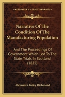 Narrative Of The Condition Of The Manufacturing Population: And The Proceedings Of Government Which Led To The State Trials In Scotland 1104299100 Book Cover