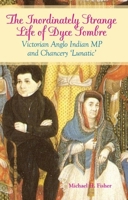 The Inordinately Strange Life of Dyce Sombre: Victorian Anglo-Indian MP and 'Chancery Lunatic' 023170108X Book Cover