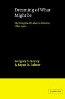 Dreaming of What Might Be: The Knights of Labor in Ontario, 1880-1900 0521545714 Book Cover