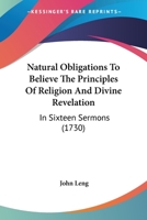 Natural Obligations To Believe The Principles Of Religion And Divine Revelation: In Sixteen Sermons 1164950843 Book Cover