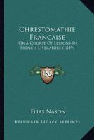 Chrestomathie Francaise: Or A Course Of Lessons In French Literature 1160828601 Book Cover