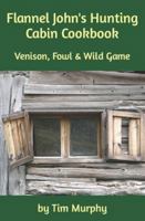 Flannel John's Hunting Cabin Cookbook: Venison, Fowl and Wild Game 1091710554 Book Cover