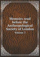 Memoirs Read Before the Anthropological Society of London Volume 3 551897146X Book Cover