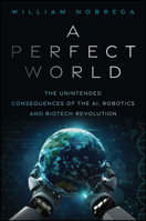 A Perfect World: The Unintended Consequences of the AI, Robotics and Biotech Revolution 1394460716 Book Cover