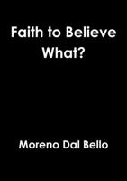 Faith to Believe What? 1326498894 Book Cover