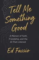 Tell Me Something Good: A Memoir of Faith, Friendship, and the AI That Listened B0F8P4K34D Book Cover
