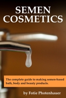 Semen Cosmetics: The complete guide to making semen-based bath, body and beauty products. B0BMDPJ6P8 Book Cover