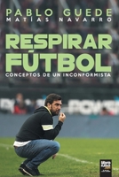 Respirar Fútbol: Conceptos de un inconformista 9873979182 Book Cover