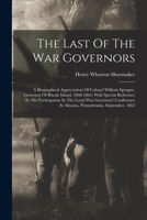 The Last Of The War Governors: A Biographical Appreciation Of Colonel William Sprague, Governor Of Rhode Island, 1860-1863, With Special Reference To ... At Altoona, Pennsylvania, September, 1862 1017833540 Book Cover