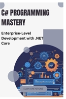 C# Programming Mastery: Enterprise-Level Development with .NET Core B0FKV585QP Book Cover