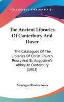 The Ancient Libraries Of Canterbury And Dover: The Catalogues Of The Libraries Of Christ Church Priory And St. Augustine's Abbey At Canterbury 1120724392 Book Cover