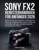 Sony FX2 Benutzerhandbuch für Anfänger 2026: Meistern Sie Ihre Kamera, entfesseln Sie filmische Möglichkeiten und erstellen Sie mit Selbstvertrauen ... professionelle Videos. (German Edition) B0GG6TGN19 Book Cover
