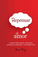 Repensar El Amor: 3 Pasos Para Ser El Indicado, Atraer Al Indicado Y Volverse Uno (Spanish Edition) 1952895472 Book Cover