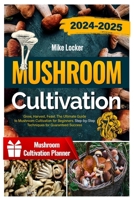 Mushroom Cultivation: Grow, Harvest, Feast. The Ultimate Guide for Beginners. Step-by-Step Techniques for Guaranteed Success B0CNXWB8HW Book Cover