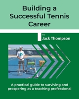 Building a Successful Tennis Career: A practical guide on surviving and prospering as a teaching professional B0BPMT7HWG Book Cover