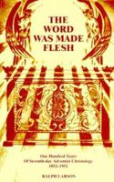 The Word Was Made Flesh: One Hundred Years of Seventh-Day Adventist Christology, 1852-1952 1572580321 Book Cover