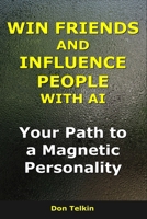 Win Friends and Influence People With AI: Your Path to a Magnetic Personality (AI for Self-Help) B0G6SJ33QX Book Cover
