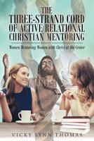 The Three-Strand Cord of Active Relational Christian Mentoring: Women Mentoring Women with Christ at the Center 1635753007 Book Cover