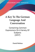 A Key To The German Language And Conversation: Containing Common Expressions On A Variety Of Subjects 1164534211 Book Cover