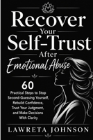 Recover Your Self-Trust After Emotional Abuse: 60 Practical Steps to Stop Second-Guessing Yourself, Rebuild Confidence, Trust Your Judgment, and Make Decisions With Clarity B0HF82K92K Book Cover