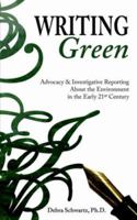 Writing Green: Advocacy & Investigative Reporting About the Environment in the Early 21st Century 1934074012 Book Cover