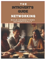 The Introvert's Guide to Networking: Build Connections Authentically B0DY7G3YP1 Book Cover