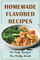 Homemade Flavored Recipes: 50 Easy Recipes For Daily Meals B09SPC6C22 Book Cover