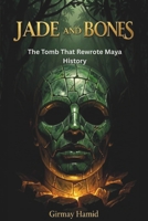 JADE AND BONES: The Tomb That Rewrote Maya History B0H4ZVHFY6 Book Cover