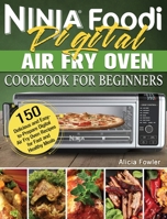 Ninja Foodi Digital Air Fry Oven Cookbook for Beginners: 150 Delicious and Easy-to-Prepare Digital Air Fry Oven Recipes for Fast and Healthy Meals 1922547913 Book Cover