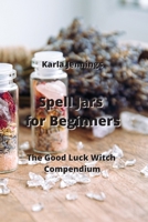 Spell Jars for Beginners: The Good Luck Witch Compendium 995216338X Book Cover