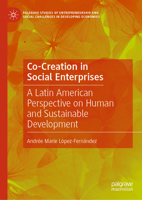 Co-Creation in Social Enterprises: A Latin American Perspective on Human and Sustainable Development (Palgrave Studies of Entrepreneurship and Social Challenges in Developing Economies) 3031834488 Book Cover