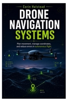 Drone Navigation Systems: Plan movement, manage coordinates, and reduce errors in autonomous flight B0H7H93KV1 Book Cover