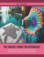 The Crochet Guide for Enthusiast: Step by Step Instructions to Create 15 Exquisite Mandala Style Throws in this Captivating Book B0CTFM5V94 Book Cover
