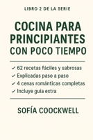 Cocina para Principiantes con Poco Tiempo: 62 recetas fáciles y sabrosas explicadas paso a paso, más 4 cenas románticas completas y una guía extra ... sin miedo (Cocina Exprés) (Spanish Edition) B0FHW6M2KX Book Cover