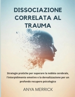 DISSOCIAZIONE CORRELATA AL TRAUMA: Strategie pratiche per superare la nebbia cerebrale, l'intorpidimento emotivo e la derealizzazione per un profondo recupero psicologico (Italian Edition) B0G6XJNL9Q Book Cover
