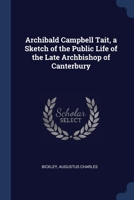 Archibald Campbell Tait, a Sketch of the Public Life of the Late Archbishop of Canterbury 1376948362 Book Cover