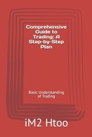 Comprehensive Guide to Trading: A Step-by-Step Plan: Basic Understanding of Trading B0DVQHNTT5 Book Cover