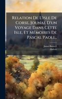 Relation De L'isle De Corse, Jounal D'un Voyage Dans Cette Isle, Et MÃ(c)moires De Pascal Paoli... (French Edition) 1024759504 Book Cover