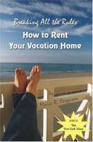Breaking all the Rules: How to Rent Your Vacation Home: A New, Innovative "Rent by Owner" Tool for Preparing, Managing, Screening, Pricing,Tracking & Organizing Your Rental & Free Welcome Book 1419628119 Book Cover
