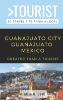 Greater Than a Tourist- Guanajuato City Guanajuato Mexico: 50 Travel Tips from a Local B084QL31BG Book Cover