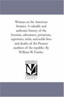 Woman on the American Frontier: A Valuable and Authentic History of the Heroism, Adventures, Privations, Captivities, Trials, and Noble Lives and Deaths of the "Pioneer Mothers of the Republic" 1974124258 Book Cover